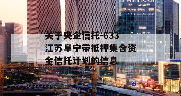 关于央企信托-633江苏阜宁带抵押集合资金信托计划的信息