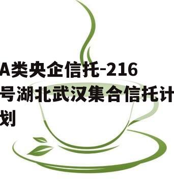 A类央企信托-216号湖北武汉集合信托计划