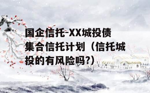 国企信托-XX城投债集合信托计划（信托城投的有风险吗?）