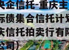 大央企信托-重庆主城区标债集合信托计划（重庆信托拍卖行有限责任公司）