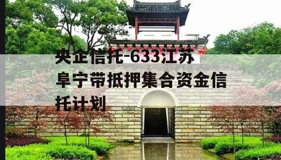 央企信托-633江苏阜宁带抵押集合资金信托计划