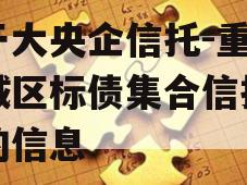 关于大央企信托-重庆主城区标债集合信托计划的信息