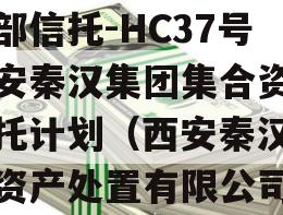 头部信托-HC37号西安秦汉集团集合资金信托计划（西安秦汉不良资产处置有限公司）