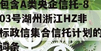 包含A类央企信托-803号湖州浙江HZ非标政信集合信托计划的词条