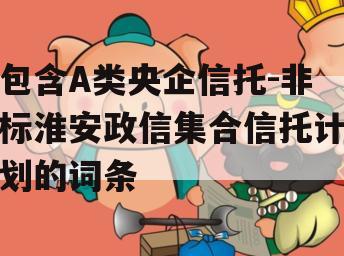 包含A类央企信托-非标淮安政信集合信托计划的词条