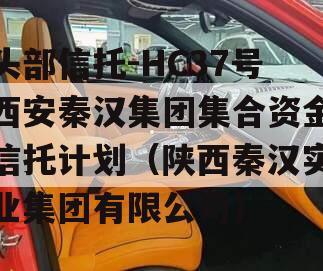 头部信托-HC37号西安秦汉集团集合资金信托计划（陕西秦汉实业集团有限公司）