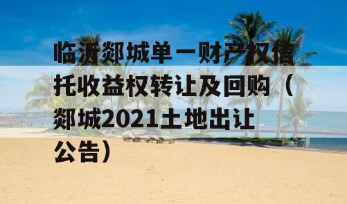 临沂郯城单一财产权信托收益权转让及回购（郯城2021土地出让公告）