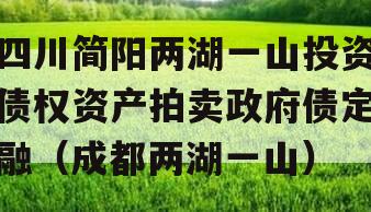 四川简阳两湖一山投资债权资产拍卖政府债定融（成都两湖一山）