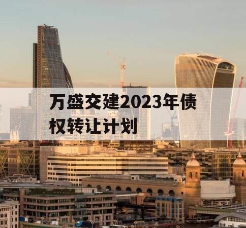 万盛交建2023年债权转让计划