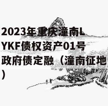 2023年重庆潼南LYKF债权资产01号政府债定融（潼南征地）