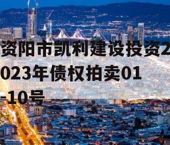 资阳市凯利建设投资2023年债权拍卖01-10号