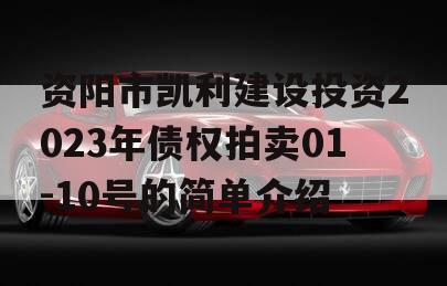 资阳市凯利建设投资2023年债权拍卖01-10号的简单介绍