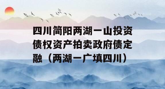 四川简阳两湖一山投资债权资产拍卖政府债定融（两湖一广填四川）