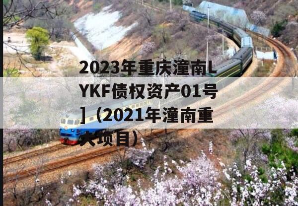 2023年重庆潼南LYKF债权资产01号]（2021年潼南重大项目）