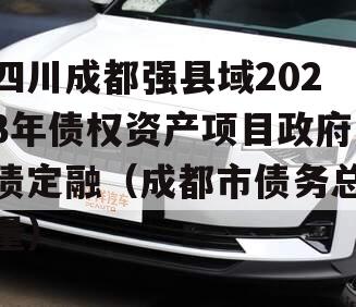 四川成都强县域2023年债权资产项目政府债定融（成都市债务总量）