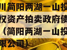 四川简阳两湖一山投资债权资产拍卖政府债定融（简阳两湖一山投资有限公司）