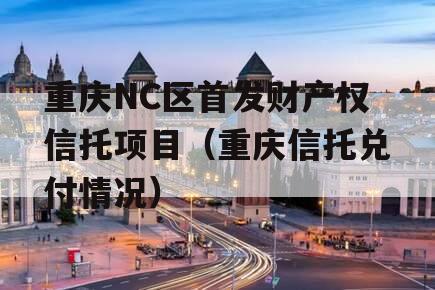 重庆NC区首发财产权信托项目（重庆信托兑付情况）