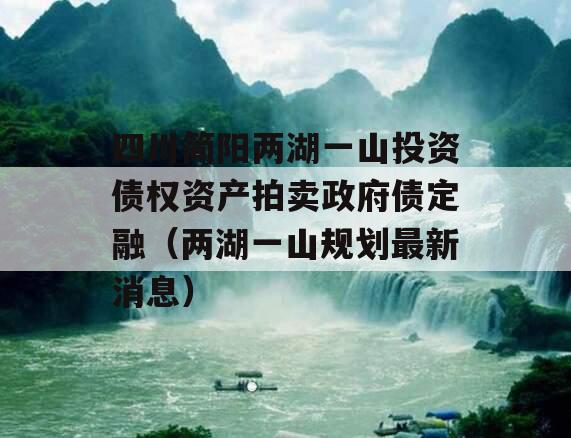 四川简阳两湖一山投资债权资产拍卖政府债定融（两湖一山规划最新消息）