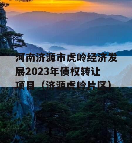 河南济源市虎岭经济发展2023年债权转让项目（济源虎岭片区）