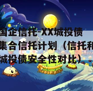 国企信托-XX城投债集合信托计划（信托和城投债安全性对比）