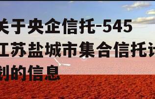 关于央企信托-545江苏盐城市集合信托计划的信息