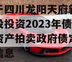 关于四川龙阳天府新区建设投资2023年债权资产拍卖政府债定融的信息