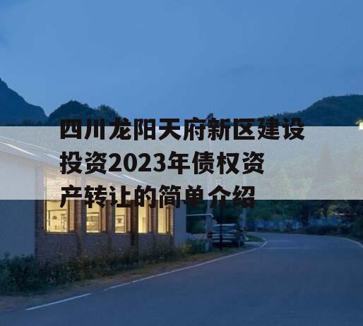 四川龙阳天府新区建设投资2023年债权资产转让的简单介绍