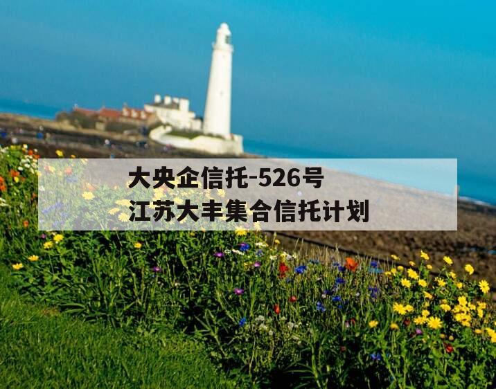 大央企信托-526号江苏大丰集合信托计划