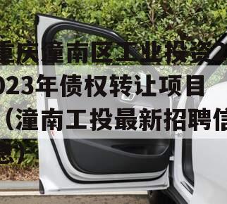 重庆潼南区工业投资2023年债权转让项目（潼南工投最新招聘信息）