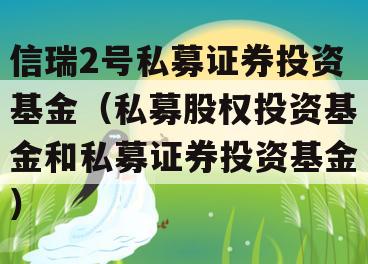 信瑞2号私募证券投资基金（私募股权投资基金和私募证券投资基金）