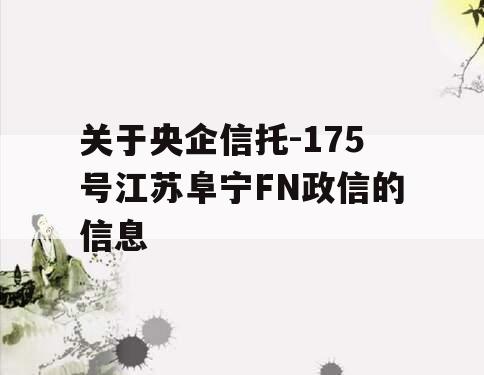 关于央企信托-175号江苏阜宁FN政信的信息