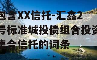 包含XX信托-汇鑫2号标准城投债组合投资集合信托的词条