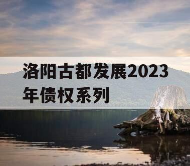 洛阳古都发展2023年债权系列