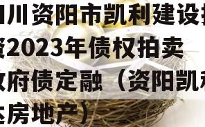 四川资阳市凯利建设投资2023年债权拍卖政府债定融（资阳凯利达房地产）