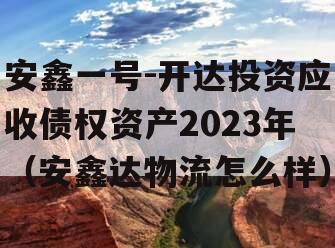 安鑫一号-开达投资应收债权资产2023年（安鑫达物流怎么样）