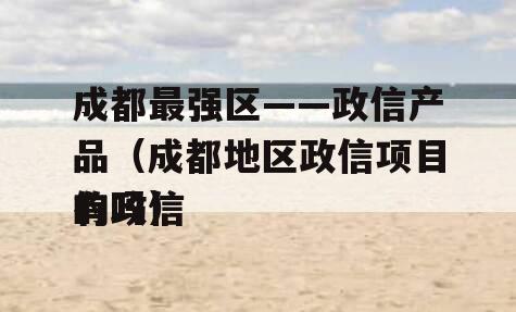 成都最强区——政信产品（成都地区政信项目有政信
的吗）