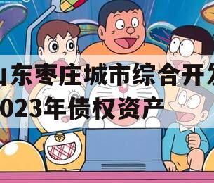 山东枣庄城市综合开发2023年债权资产