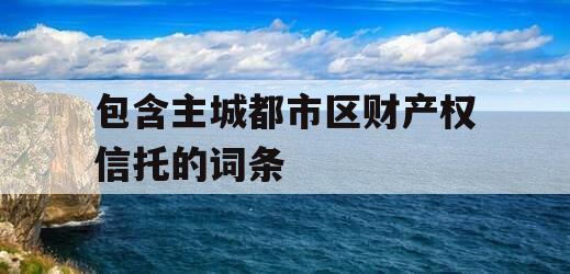 包含主城都市区财产权信托的词条