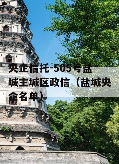 央企信托-505号盐城主城区政信（盐城央企名单）