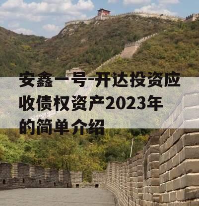 安鑫一号-开达投资应收债权资产2023年的简单介绍