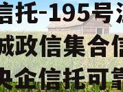 央企信托-195号江苏盐城政信集合信托计划（央企信托可靠吗）