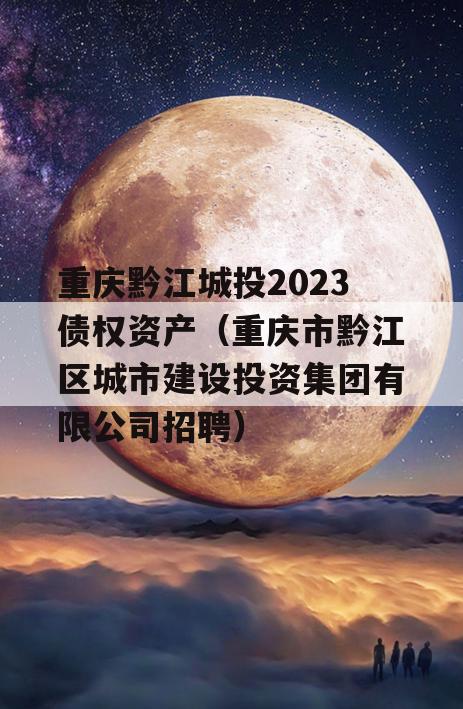 重庆黔江城投2023债权资产（重庆市黔江区城市建设投资集团有限公司招聘）