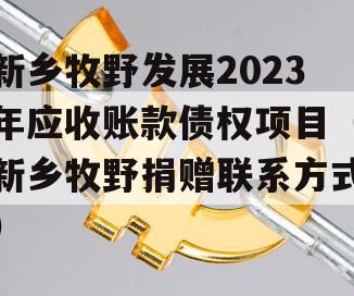 新乡牧野发展2023年应收账款债权项目（新乡牧野捐赠联系方式）