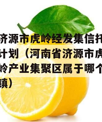 济源市虎岭经发集信托计划（河南省济源市虎岭产业集聚区属于哪个镇）