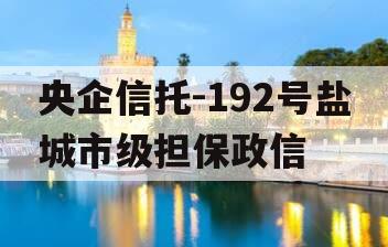 央企信托-192号盐城市级担保政信