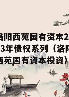 洛阳西苑国有资本2023年债权系列（洛阳西苑国有资本投资）