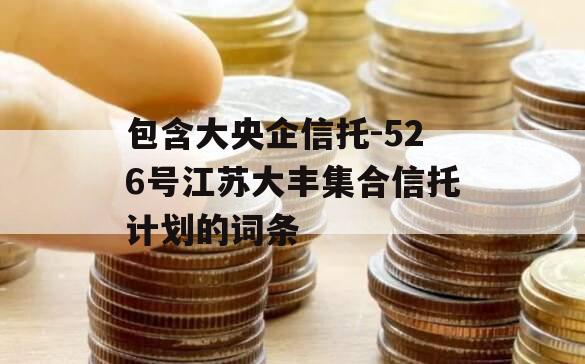 包含大央企信托-526号江苏大丰集合信托计划的词条