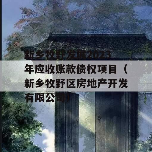 新乡牧野发展2023年应收账款债权项目（新乡牧野区房地产开发有限公司）