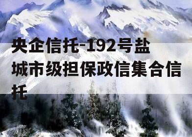 央企信托-192号盐城市级担保政信集合信托