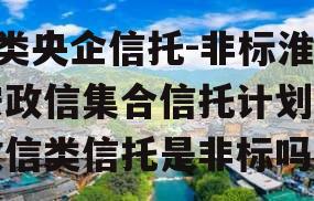 A类央企信托-非标淮安政信集合信托计划（政信类信托是非标吗）